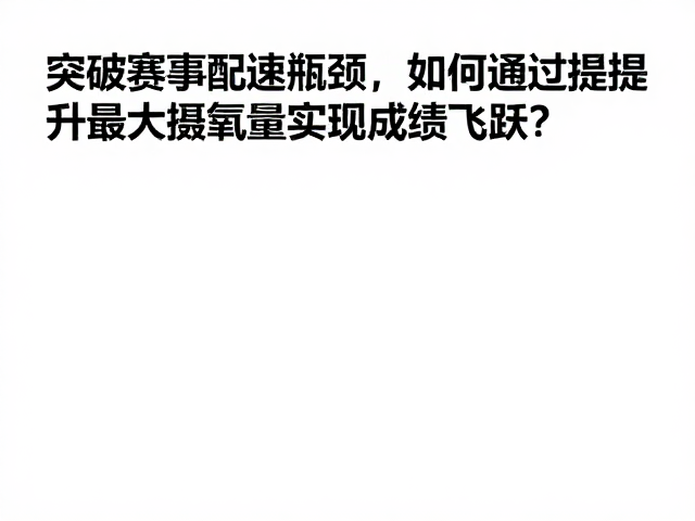 突破赛事配速瓶颈，如何通过提升最大摄氧量实现成绩飞跃？