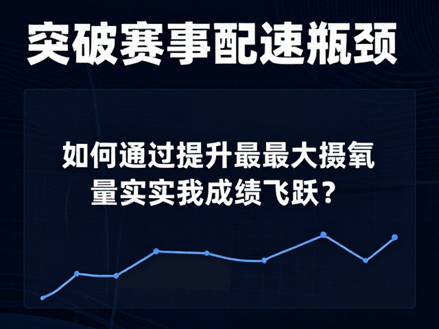 突破赛事配速瓶颈,如何通过提升最大摄氧量实现成绩飞跃?