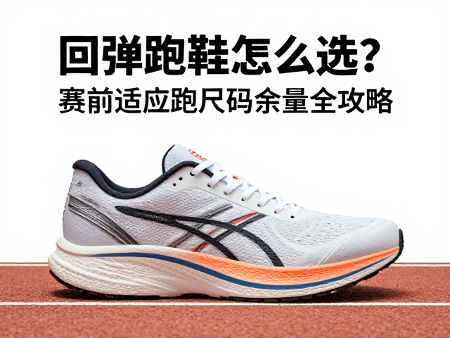 回弹跑鞋怎么选？赛前适应跑尺码余量全攻略