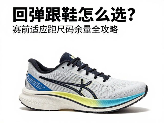 回弹跑鞋怎么选？赛前适应跑尺码余量全攻略