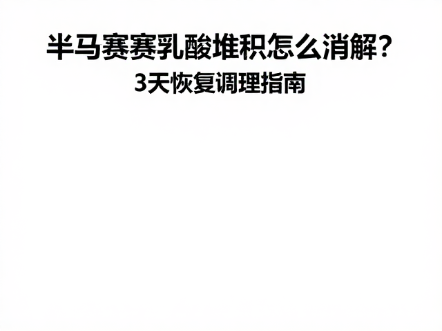 半马赛后乳酸堆积怎么消解?3天恢复调理指南