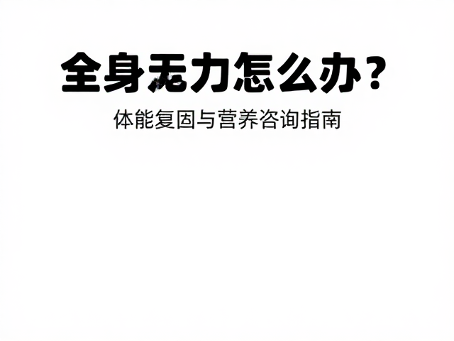 全身乏力怎么办？体能复原与营养咨询指南
