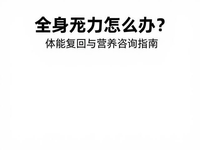 全身乏力怎么办?体能复原与营养咨询指南