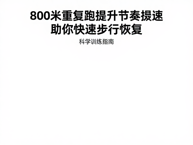 800米重复跑提升节奏提速，助你快速步行恢复，科学训练指南