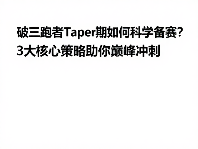 破三跑者Taper期如何科学备赛?3大核心策略助你巅峰冲刺