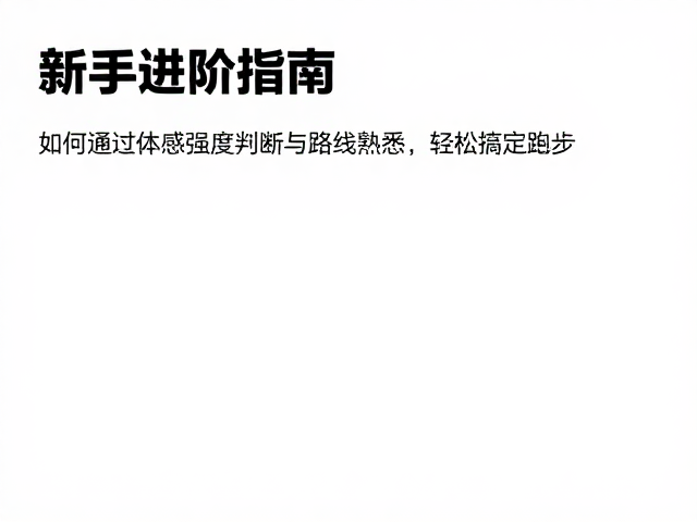 新手进阶指南,如何通过体感强度判断与路线熟悉,轻松搞定跑步