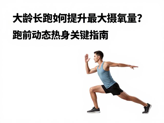 大龄长跑如何提升最大摄氧量?跑前动态热身关键指南