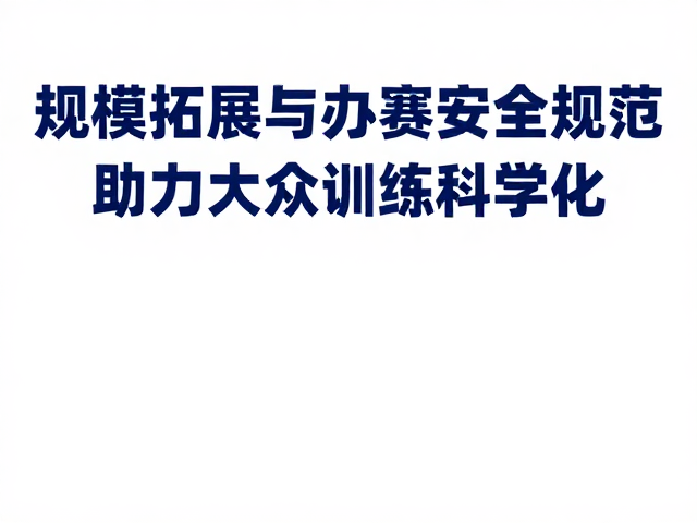规模拓展与办赛安全规范,助力大众训练科学化