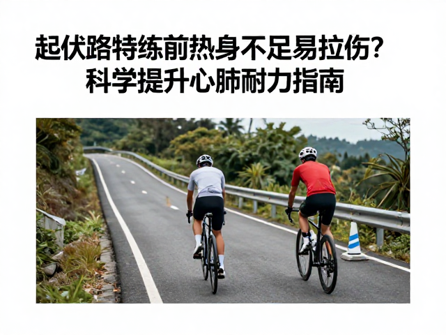 起伏路特训前热身不足易拉伤？科学提升心肺耐力指南