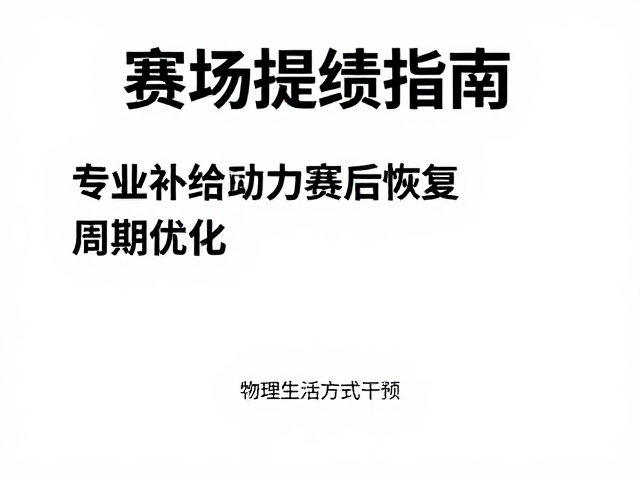 赛场提绩指南,专业补给站助力赛后恢复周期优化