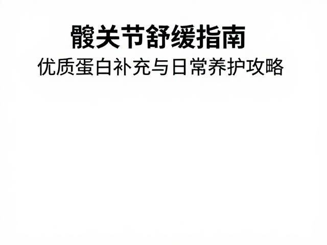 髋关节舒缓指南,优质蛋白补充与日常养护攻略