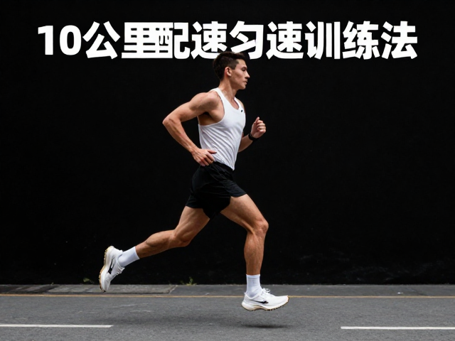 半马进阶，10公里配速匀速跑训练法，提升耐力与速度