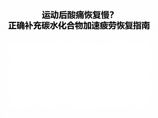 运动后酸痛恢复慢?正确补充碳水化合物加速疲劳恢复指南