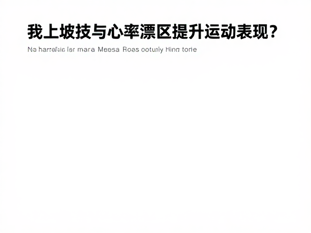 上坡技巧与心率漂移,拉伸恢复区如何提升运动表现?