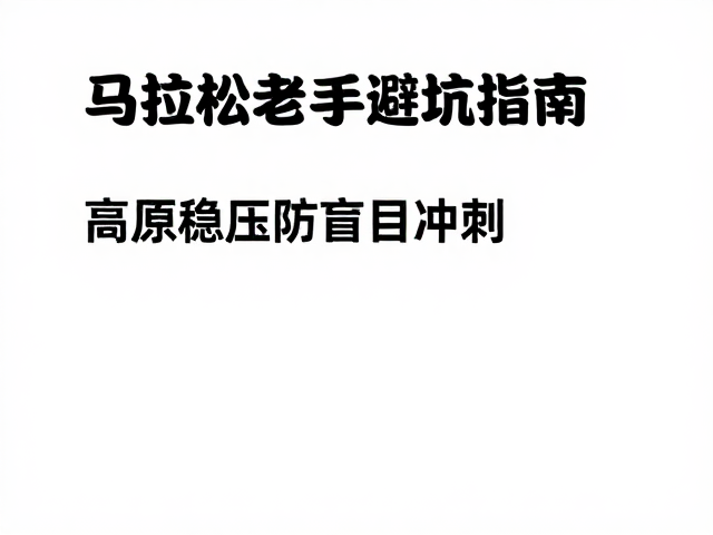 马拉松老手避坑指南,高原稳压防盲目冲刺
