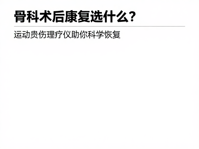 骨科术后康复选什么？运动损伤理疗仪助你科学恢复