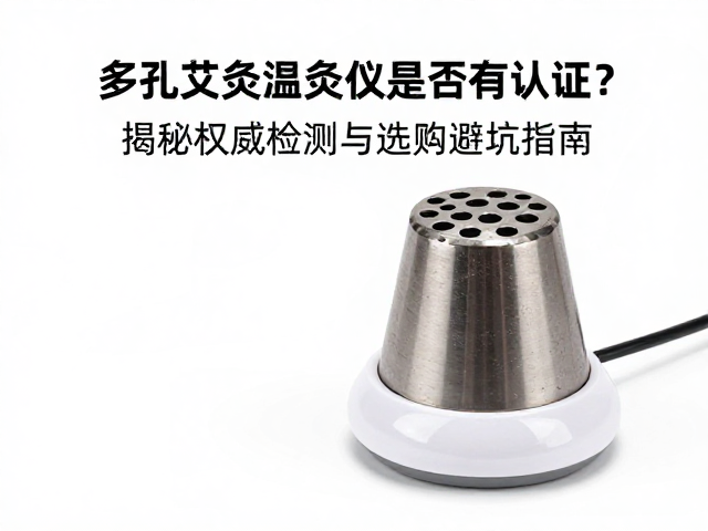多孔艾灸温灸仪是否有认证？揭秘权威检测与选购避坑指南