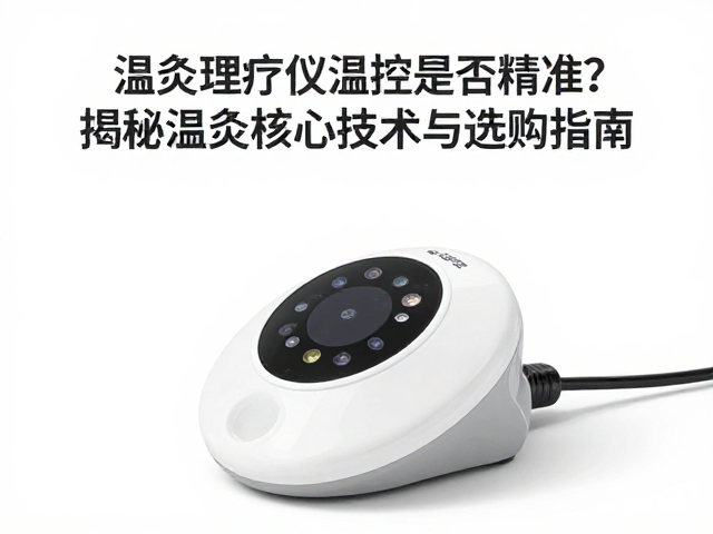 温灸理疗仪温控是否精准？揭秘温灸核心技术与选购指南