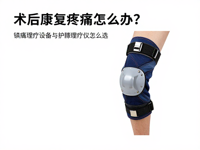术后康复疼痛怎么办？镇痛理疗设备与护膝理疗仪怎么选？
