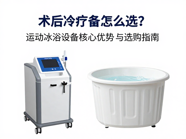 术后冷疗设备怎么选？运动冰浴设备核心优势与选购指南