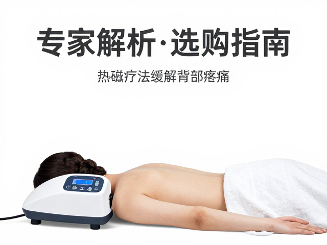 热磁疗设备如何通过湿热疗法缓解背部疼痛？专家解析与选购指南
