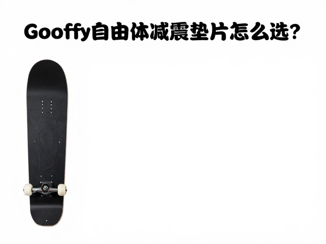 Goofy自由式板体减震垫片怎么选？避坑指南与选购技巧