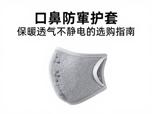 口鼻防寒护套选抓绒防静电?保暖透气不起静电的选购指南