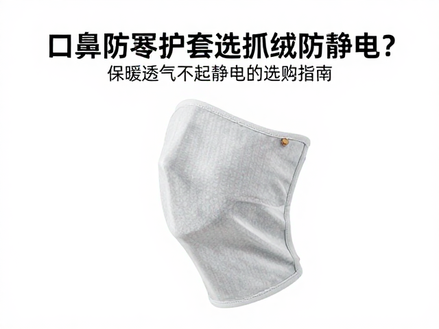 口鼻防寒护套选抓绒防静电?保暖透气不起静电的选购指南