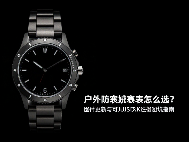 户外防寒腕表怎么选?固件更新与可调节表扣避坑指南