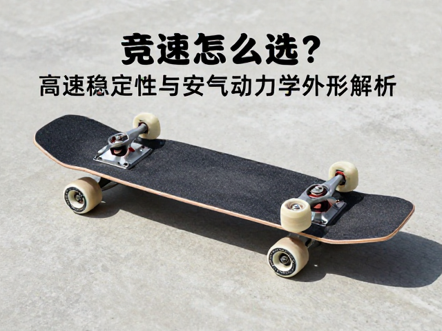 专业竞速板怎么选？高速稳定性与空气动力学外形解析