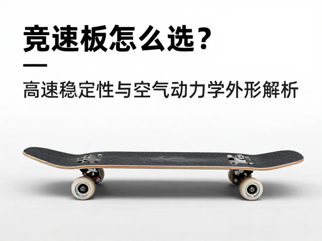 专业竞速板怎么选？高速稳定性与空气动力学外形解析