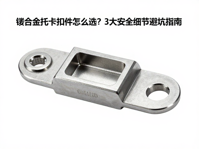 镁合金后托卡扣件怎么选？3大安全细节避坑指南