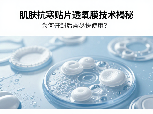 肌肤抗寒贴片透氧膜技术揭秘,为何开封后需尽快使用?