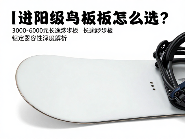 进阶级单板怎么选?3000-6000元长途跋涉板与固定器兼容性深度解析