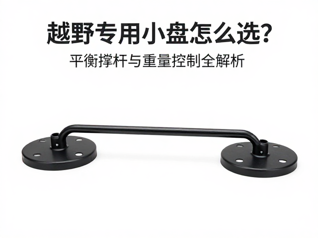越野专用小盘怎么选?平衡撑杆与重量控制全解析