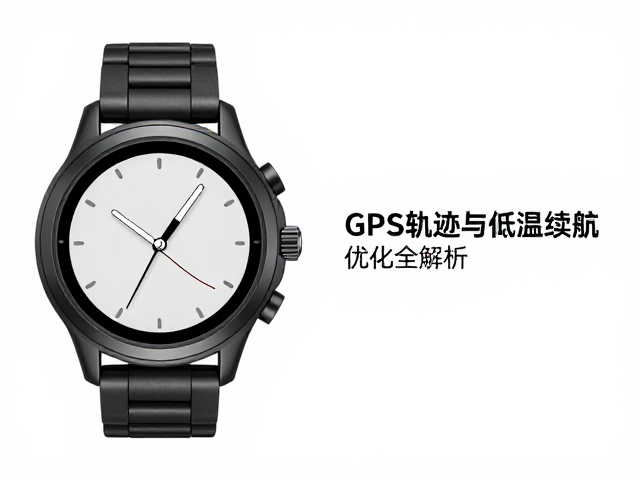 户外防寒腕表怎么选？GPS轨迹与低温续航优化全解析