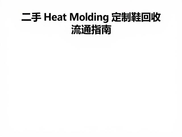 二手Heat Molding定制鞋回收与流通指南,硬质支撑鞋保值技巧