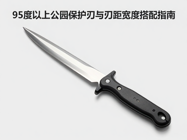 刃口抛光件怎么选?95度以上公园保护刃与刃距宽度搭配指南
