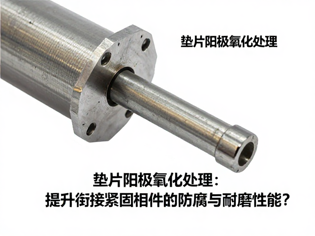垫片阳极氧化处理如何提升衔接紧固构件的防腐与耐磨性能?