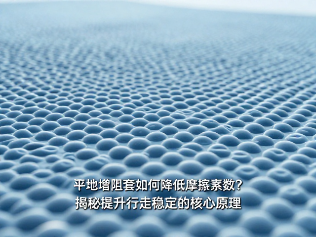 平地增阻套如何降低摩擦系数?揭秘提升行走稳定的核心原理