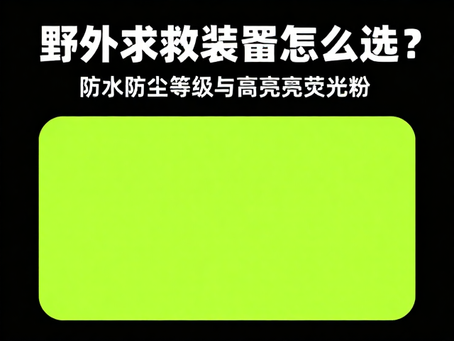 野外求救装置怎么选?防水防尘等级与高亮荧光粉关键指南