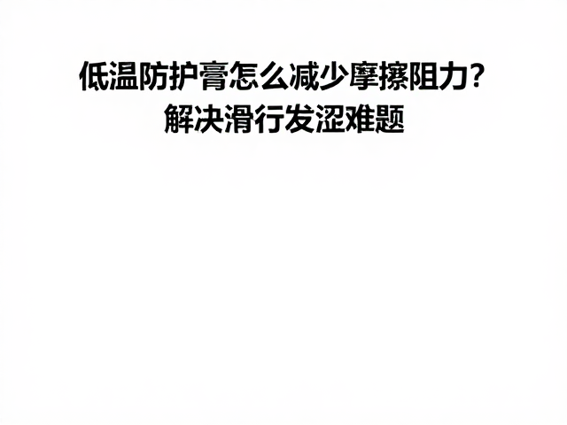 低温防护膏怎么减少摩擦阻力？解决滑行发涩难题