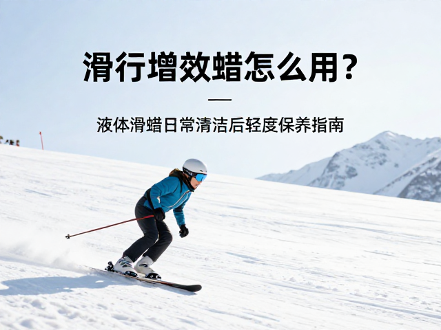 滑行增效蜡怎么用？液体滑蜡日常清洁后轻度保养指南