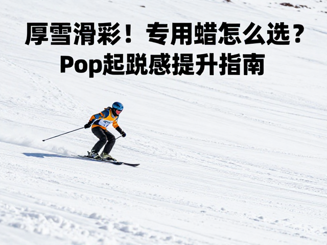 厚雪滑行用专用蜡怎么选?低温高温应对技巧与Pop起跳感提升指南