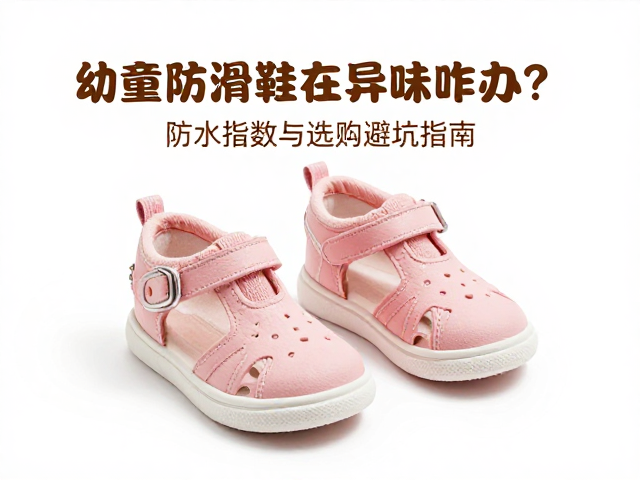 幼童防滑鞋有异味咋办？防水指数与选购避坑指南