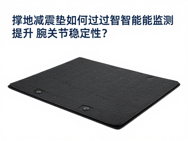 撑地减震垫如何通过智能化监测提升腕关节稳定性?