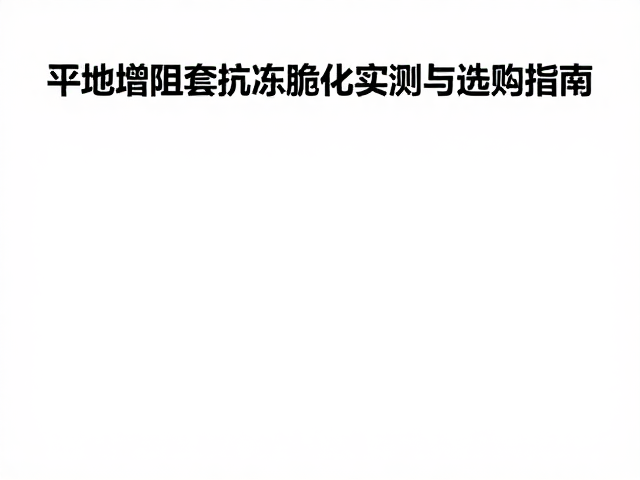 户外探险者必看,平地增阻套抗冻脆化实测与选购指南