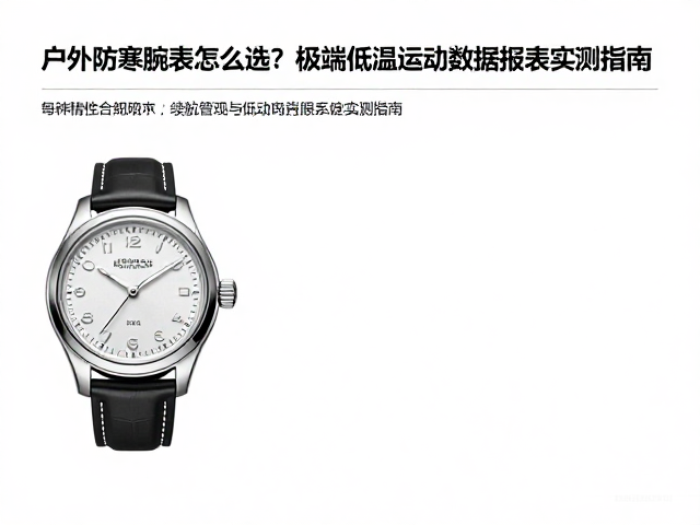 户外防寒腕表怎么选?极端低温运动数据报表实测指南