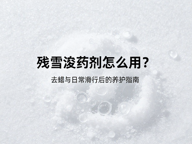 残雪溶解药剂怎么用？去蜡与日常滑行后的养护指南