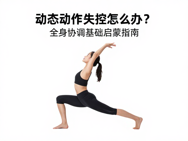 动态动作失控怎么办？全身协调基础启蒙指南